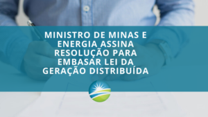 Ministro de Minas e Energia assina resolução para embasar Lei da Geração Distribuída e traz esperanças para o setor de energia Solar.
